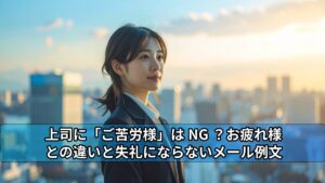 上司に「ご苦労様」はNG?お疲れ様との違いと失礼にならないメール例文 > MLCK メールチェック